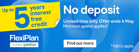 Up to 5 years interest free credit. No deposit. Limited time only. Offer ends 4 May. Minimum spend applies. Flexiplan, powered by Creation. Terms & conditions apply, see the *Terms & conditions at the end of the page.